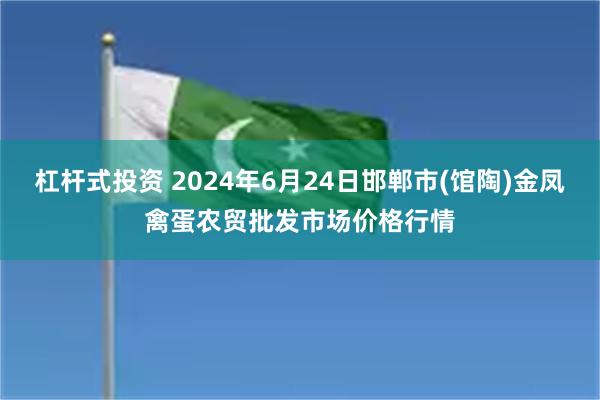 杠杆式投资 2024年6月24日邯郸市(馆陶)金凤禽蛋农贸批发市场价格行情