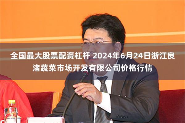 全国最大股票配资杠杆 2024年6月24日浙江良渚蔬菜市场开发有限公司价格行情