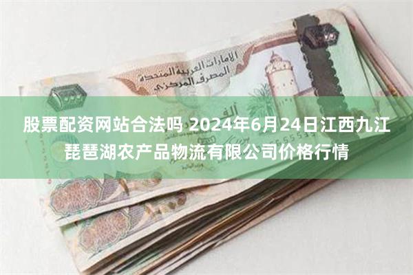 股票配资网站合法吗 2024年6月24日江西九江琵琶湖农产品物流有限公司价格行情