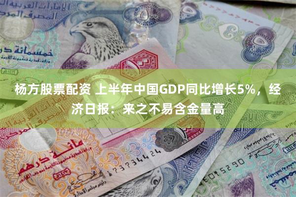 杨方股票配资 上半年中国GDP同比增长5%，经济日报：来之不易含金量高