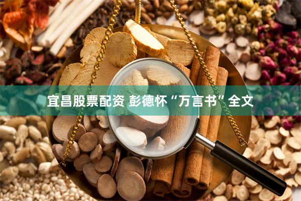 宜昌股票配资 彭德怀“万言书”全文