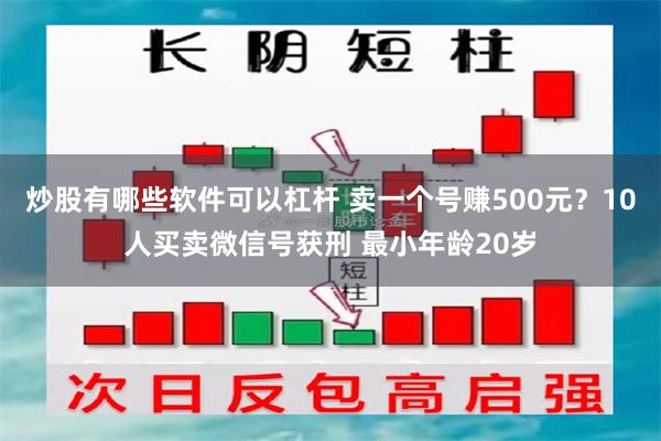 炒股有哪些软件可以杠杆 卖一个号赚500元？10人买卖微信号获刑 最小年龄20岁