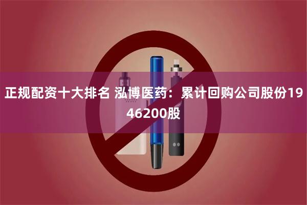 正规配资十大排名 泓博医药：累计回购公司股份1946200股