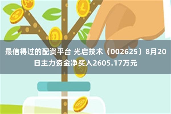 最信得过的配资平台 光启技术（002625）8月20日主力资金净买入2605.17万元