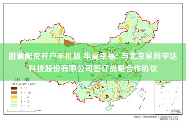 股票配资开户手机版 华夏幸福: 与北京星网宇达科技股份有限公司签订战略合作协议