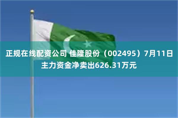 正规在线配资公司 佳隆股份（002495）7月11日主力资金净卖出626.31万元