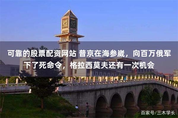 可靠的股票配资网站 普京在海参崴，向百万俄军下了死命令，格拉西莫夫还有一次机会