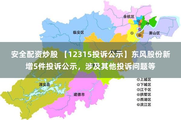 安全配资炒股 【12315投诉公示】东风股份新增5件投诉公示，涉及其他投诉问题等