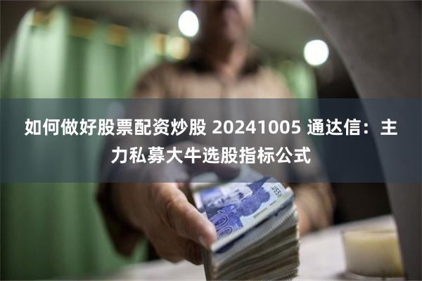 如何做好股票配资炒股 20241005 通达信：主力私募大牛选股指标公式