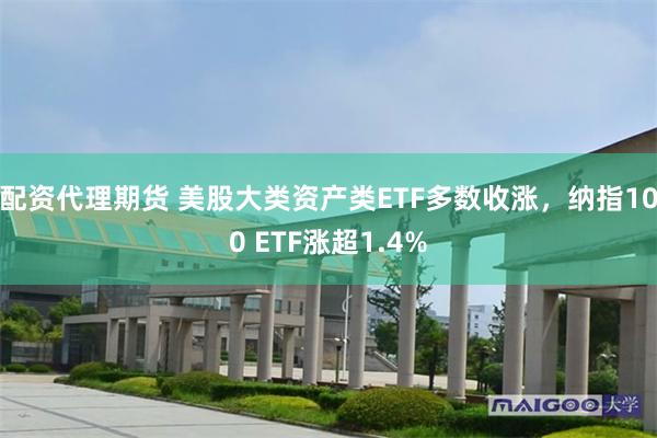 配资代理期货 美股大类资产类ETF多数收涨，纳指100 ETF涨超1.4%