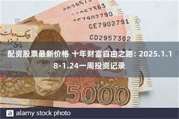 配资股票最新价格 十年财富自由之路: 2025.1.18-1.24一周投资记录